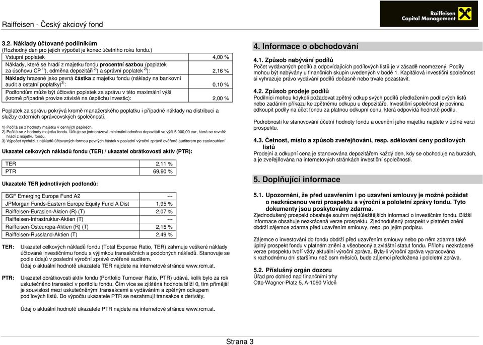 částka z majetku fondu (náklady na bankovní audit a ostatní poplatky) 3) : 0,10 % Podfondům může být účtován poplatek za správu v této maximální výši (kromě případné provize závislé na úspěchu