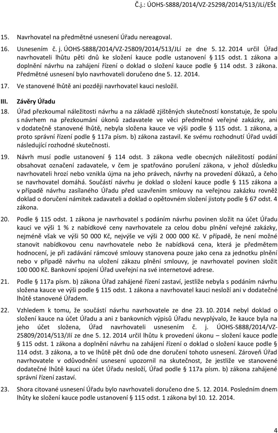 Předmětné usnesení bylo navrhovateli doručeno dne 5. 12. 2014. 17. Ve stanovené lhůtě ani později navrhovatel kauci nesložil. III. Závěry Úřadu 18.