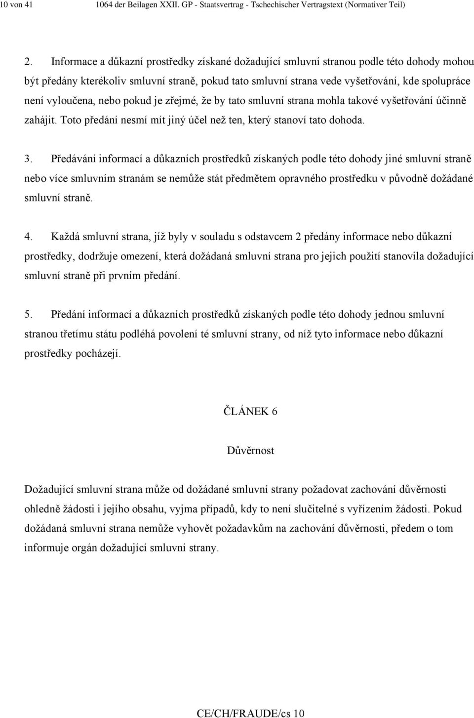 vyloučena, nebo pokud je zřejmé, že by tato smluvní strana mohla takové vyšetřování účinně zahájit. Toto předání nesmí mít jiný účel než ten, který stanoví tato dohoda. 3.