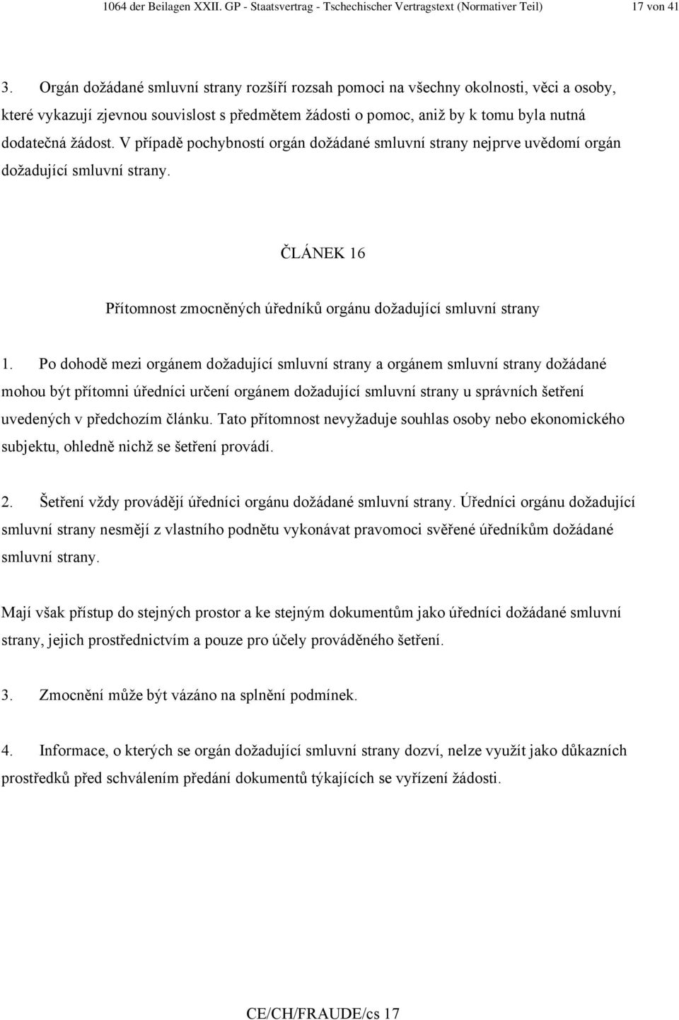 V případě pochybností orgán dožádané smluvní strany nejprve uvědomí orgán dožadující smluvní strany. ČLÁNEK 16 Přítomnost zmocněných úředníků orgánu dožadující smluvní strany 1.