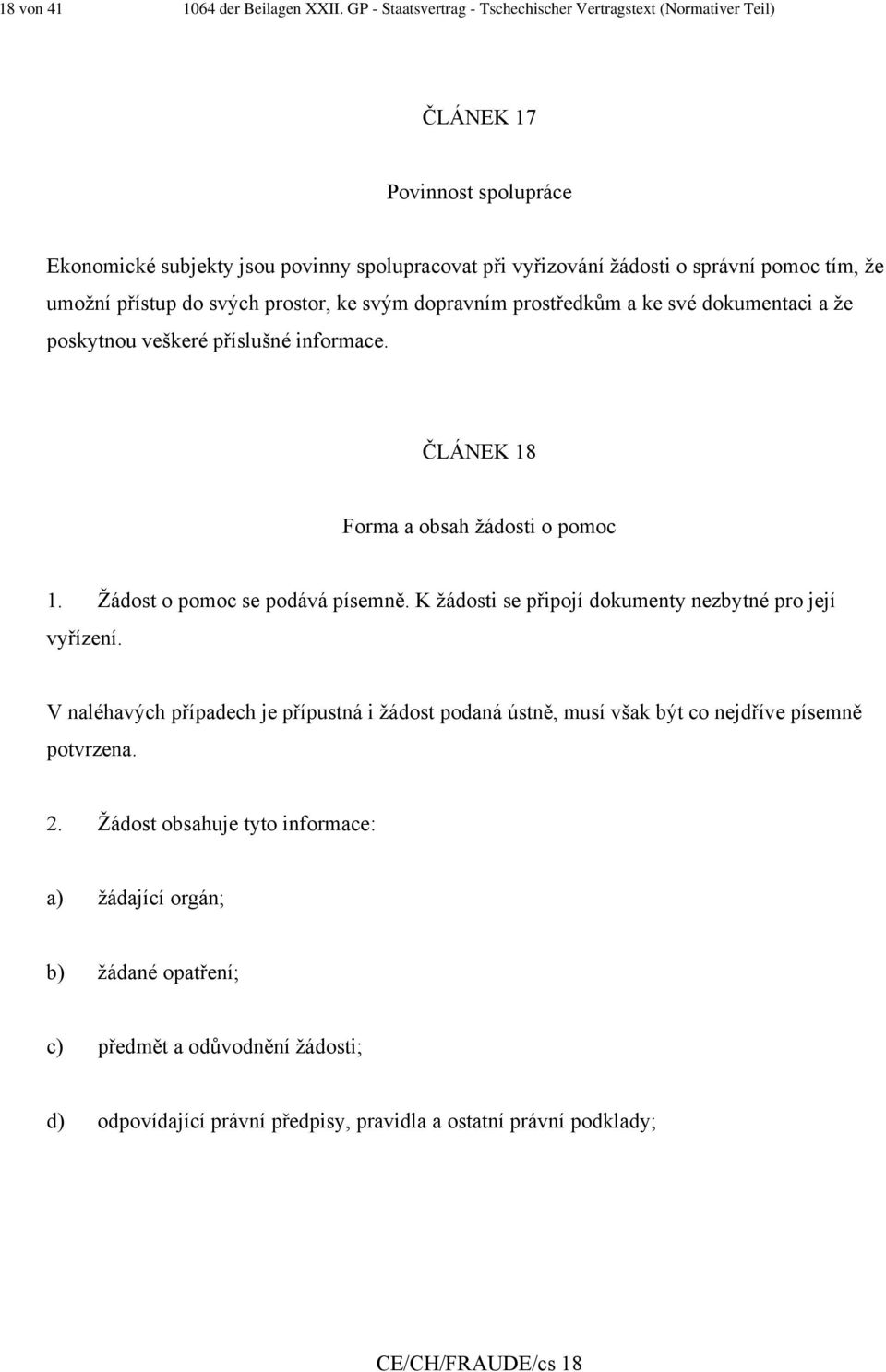 umožní přístup do svých prostor, ke svým dopravním prostředkům a ke své dokumentaci a že poskytnou veškeré příslušné informace. ČLÁNEK 18 Forma a obsah žádosti o pomoc 1.