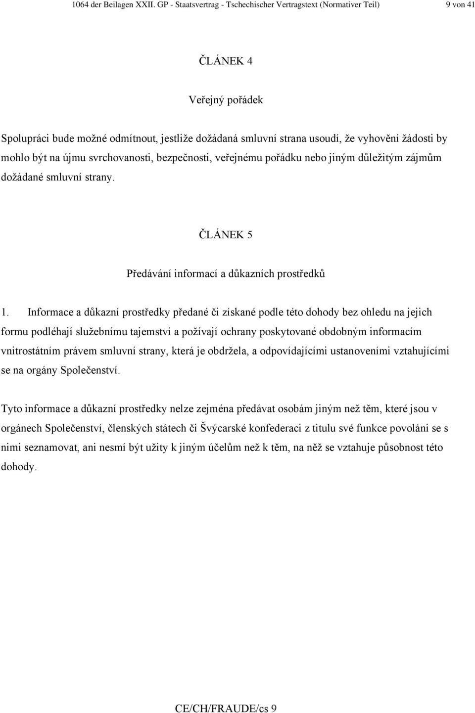 mohlo být na újmu svrchovanosti, bezpečnosti, veřejnému pořádku nebo jiným důležitým zájmům dožádané smluvní strany. ČLÁNEK 5 Předávání informací a důkazních prostředků 1.