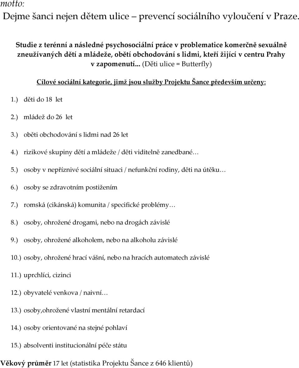 .. (Děti ulice = Butterfly) Cílové sociální kategorie, jimž jsou služby Projektu Šance především určeny: 1.) děti do 18 let 2.) mládež do 26 let 3.) oběti obchodování s lidmi nad 26 let 4.