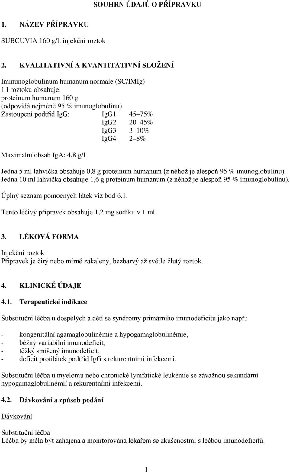 75% IgG2 20 45% IgG3 3 10% IgG4 2 8% Maximální obsah IgA: 4,8 g/l Jedna 5 ml lahvička obsahuje 0,8 g proteinum humanum (z něhož je alespoň 95 % imunoglobulinu).