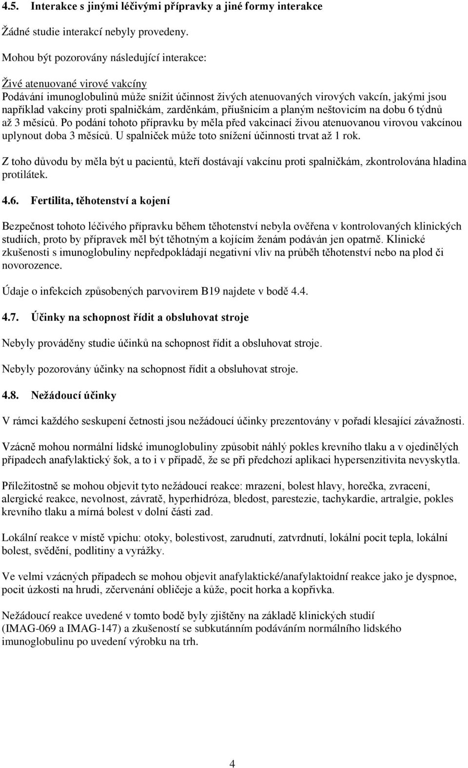 spalničkám, zarděnkám, příušnicím a planým neštovicím na dobu 6 týdnů až 3 měsíců. Po podání tohoto přípravku by měla před vakcinací živou atenuovanou virovou vakcínou uplynout doba 3 měsíců.