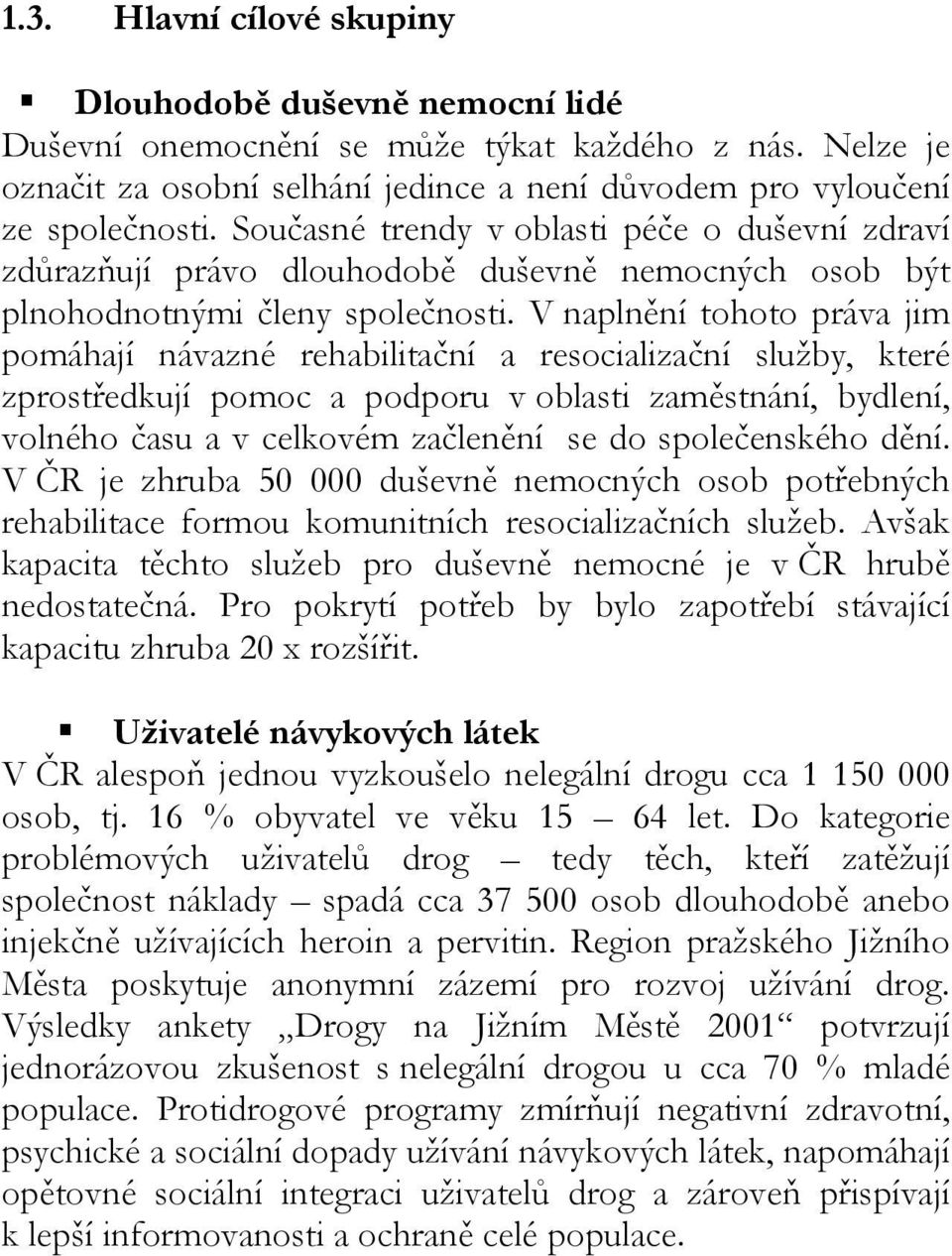 V naplnění tohoto práva jim pomáhají návazné rehabilitační a resocializační služby, které zprostředkují pomoc a podporu v oblasti zaměstnání, bydlení, volného času a v celkovém začlenění se do