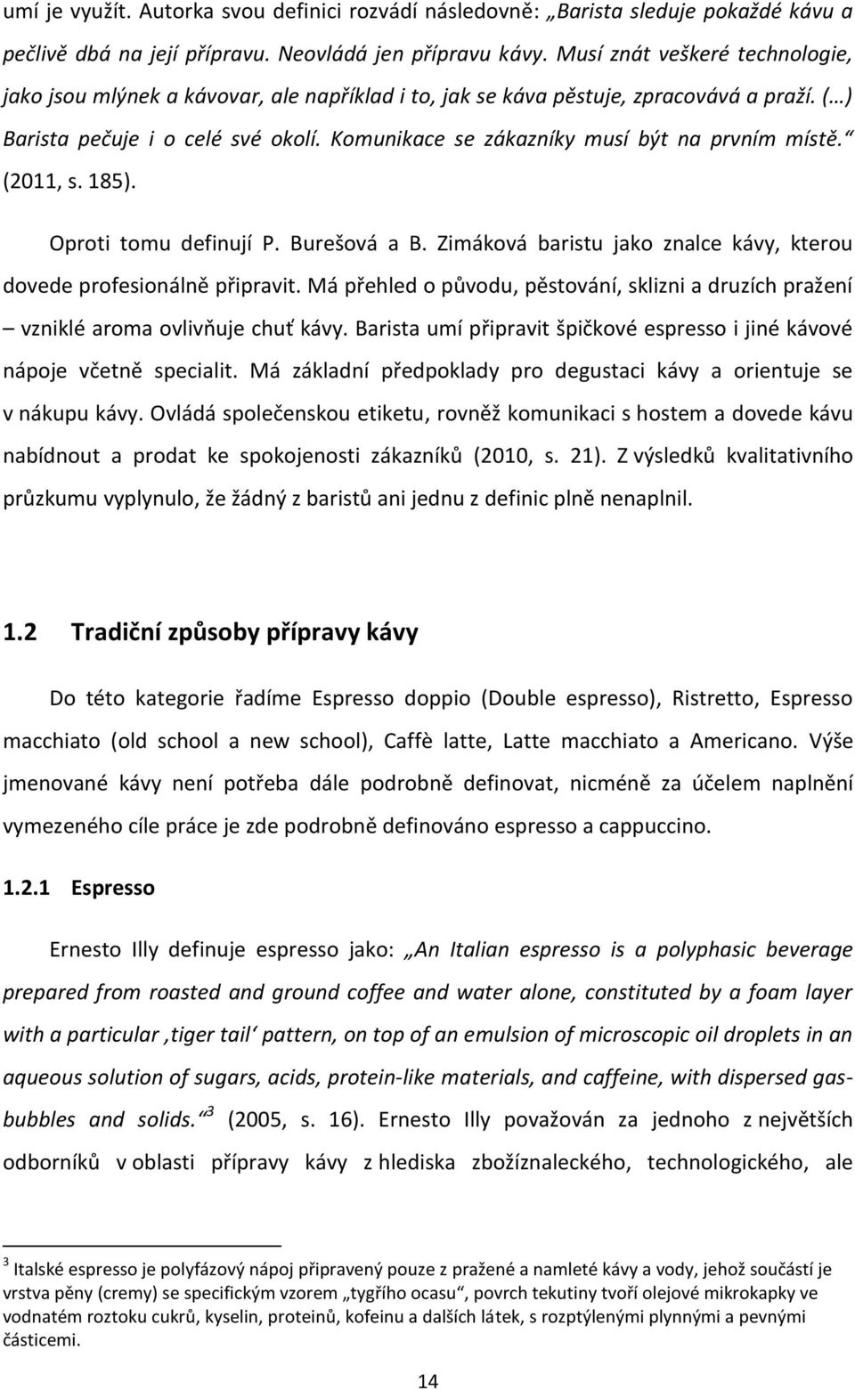 Komunikace se zákazníky musí být na prvním místě. (2011, s. 185). Oproti tomu definují P. Burešová a B. Zimáková baristu jako znalce kávy, kterou dovede profesionálně připravit.