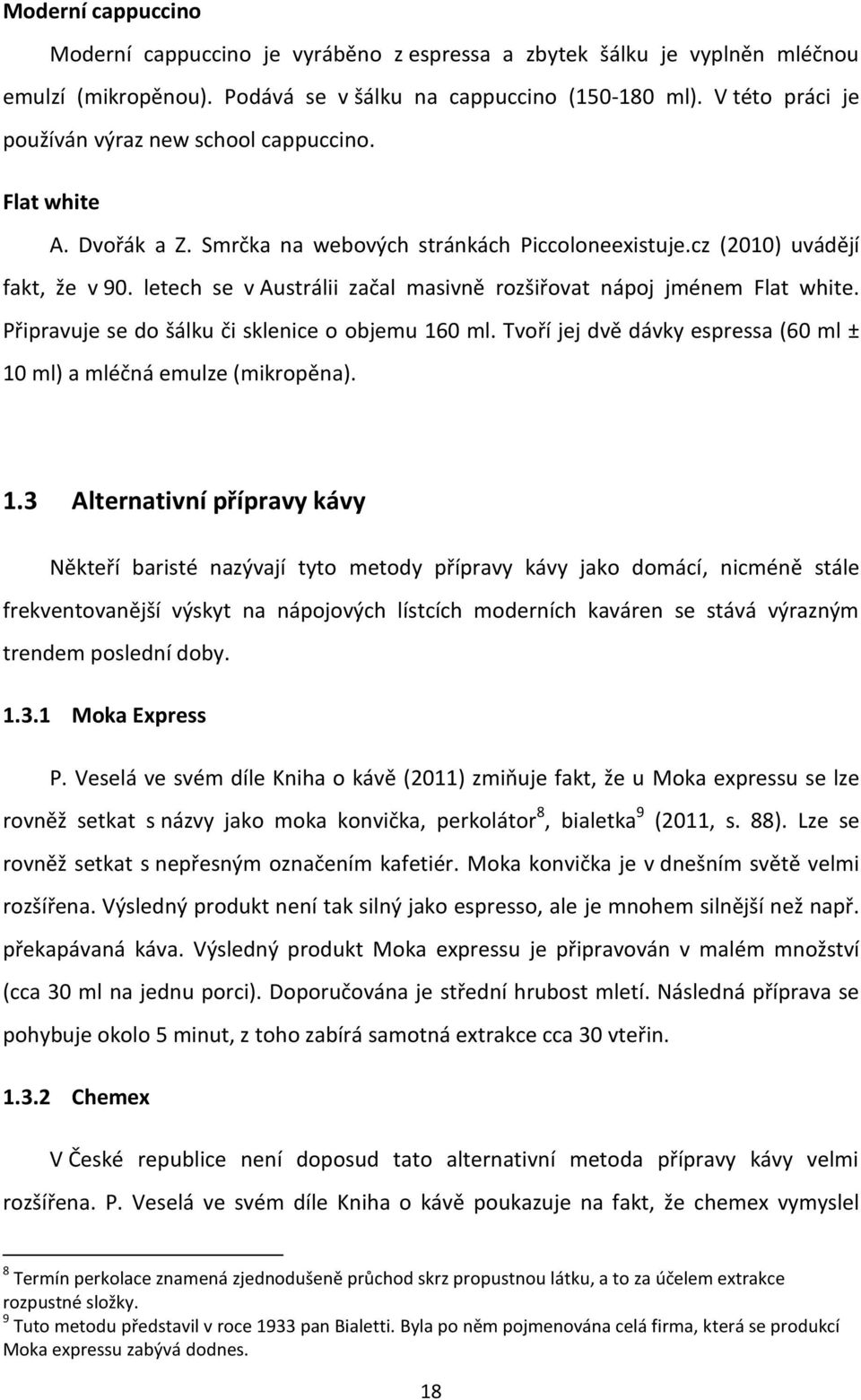 letech se v Austrálii začal masivně rozšiřovat nápoj jménem Flat white. Připravuje se do šálku či sklenice o objemu 16