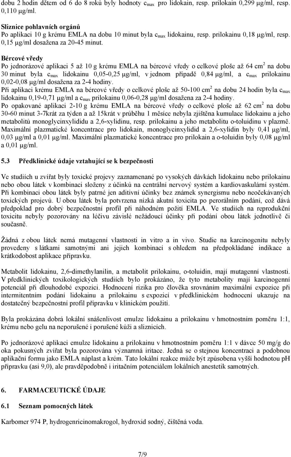 Bércové vředy Po jednorázové aplikaci 5 až 10 g krému EMLA na bércové vředy o celkové ploše až 64 cm 2 na dobu 30 minut byla c max lidokainu 0,05-0,25 µg/ml, v jednom případě 0,84 µg/ml, a c max