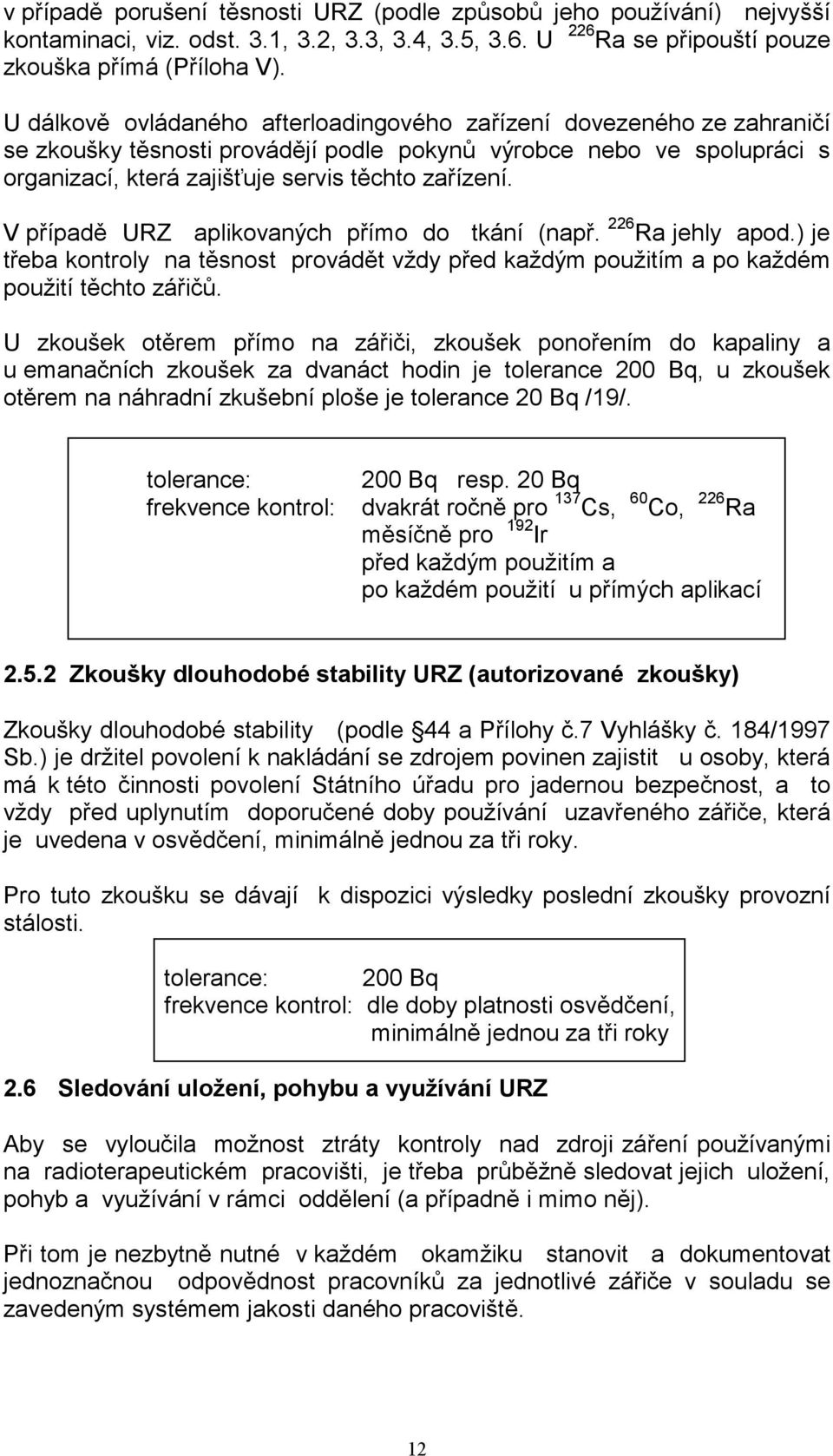 V případě URZ aplikovaných přímo do tkání (např. 226 Ra jehly apod.) je třeba kontroly na těsnost provádět vždy před každým použitím a po každém použití těchto zářičů.