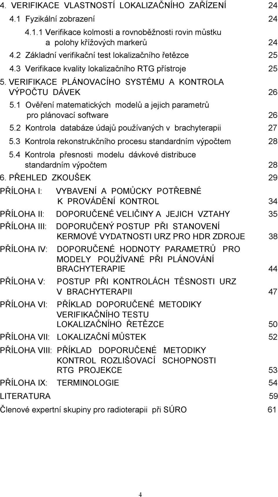 1 Ověření matematických modelů a jejich parametrů pro plánovací software 26 5.2 Kontrola databáze údajů používaných v brachyterapii 27 5.3 Kontrola rekonstrukčního procesu standardním výpočtem 28 5.