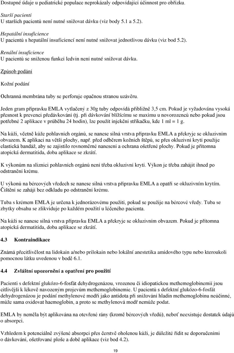 Způsob podání Kožní podání Ochranná membrána tuby se perforuje opačnou stranou uzávěru. Jeden gram přípravku EMLA vytlačený z 30g tuby odpovídá přibližně 3,5 cm.