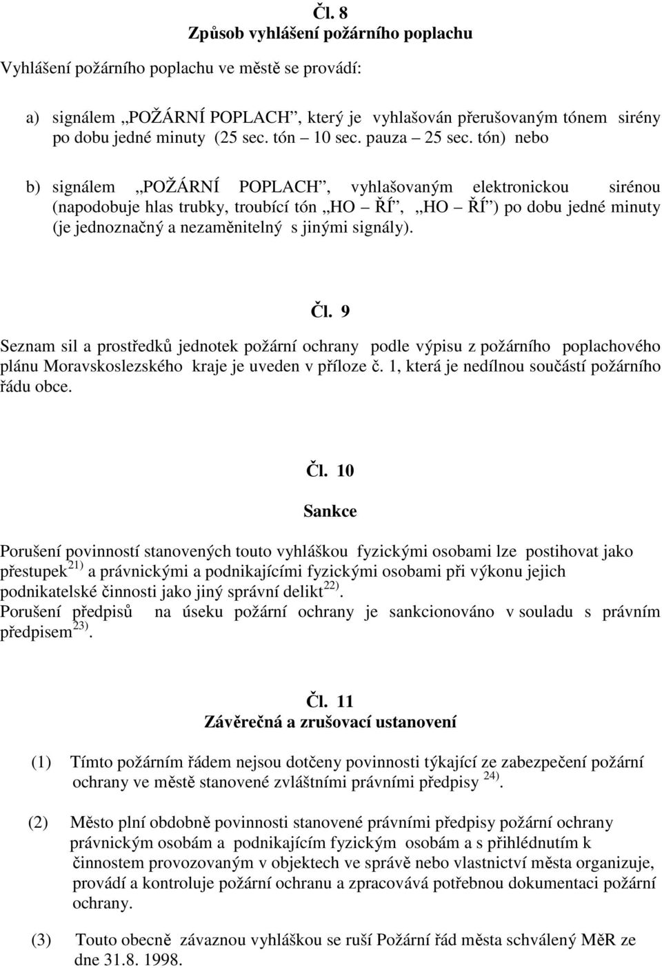 tón) nebo b) signálem POŽÁRNÍ POPLACH, vyhlašovaným elektronickou sirénou (napodobuje hlas trubky, troubící tón HO ŘÍ, HO ŘÍ ) po dobu jedné minuty (je jednoznačný a nezaměnitelný s jinými signály).