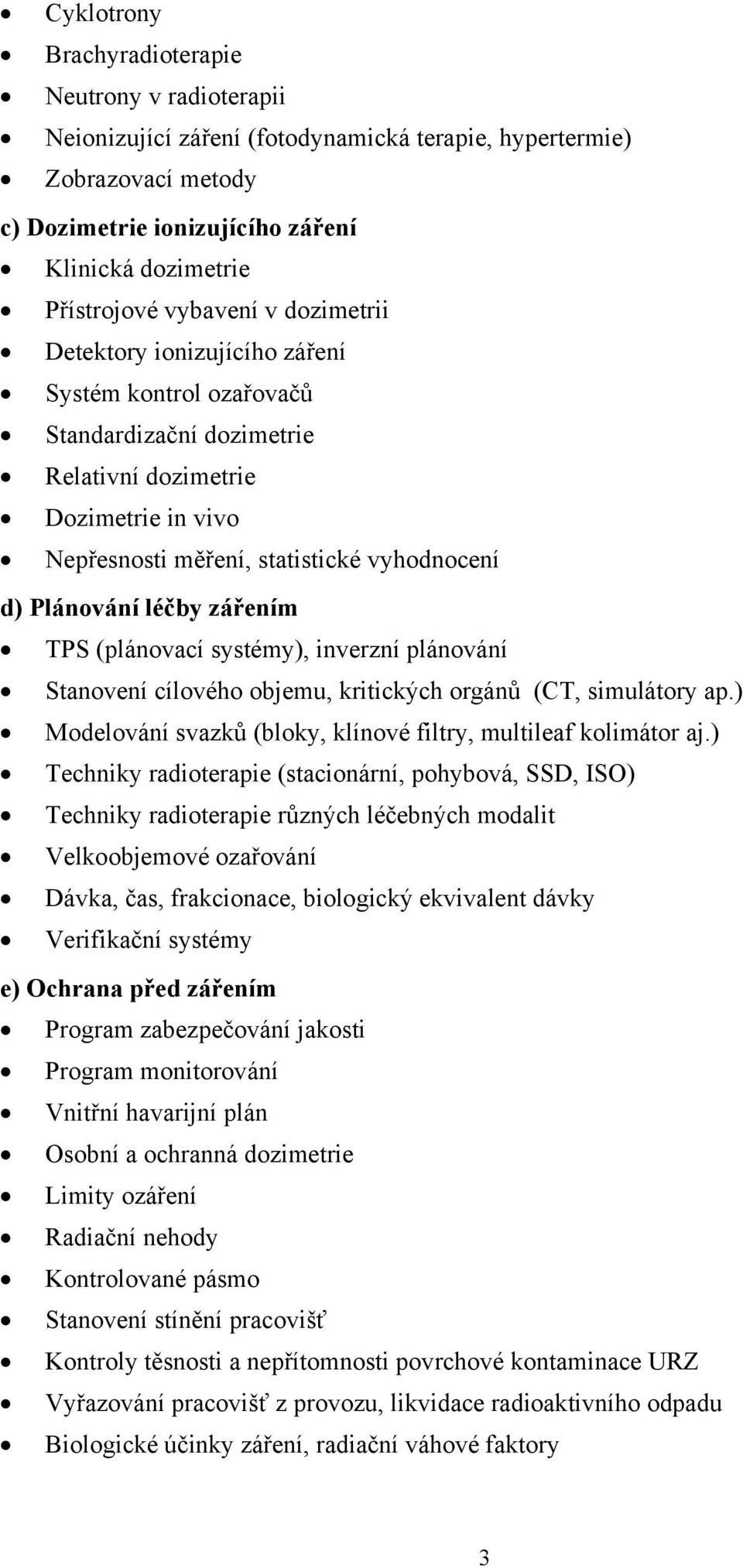 léčby zářením TPS (plánovací systémy), inverzní plánování Stanovení cílového objemu, kritických orgánů (CT, simulátory ap.) Modelování svazků (bloky, klínové filtry, multileaf kolimátor aj.