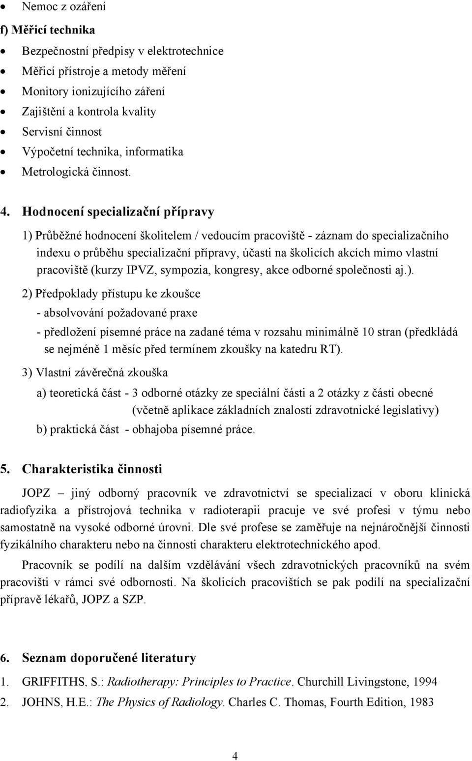 Hodnocení specializační přípravy 1) Průběžné hodnocení školitelem / vedoucím pracoviště - záznam do specializačního indexu o průběhu specializační přípravy, účasti na školicích akcích mimo vlastní