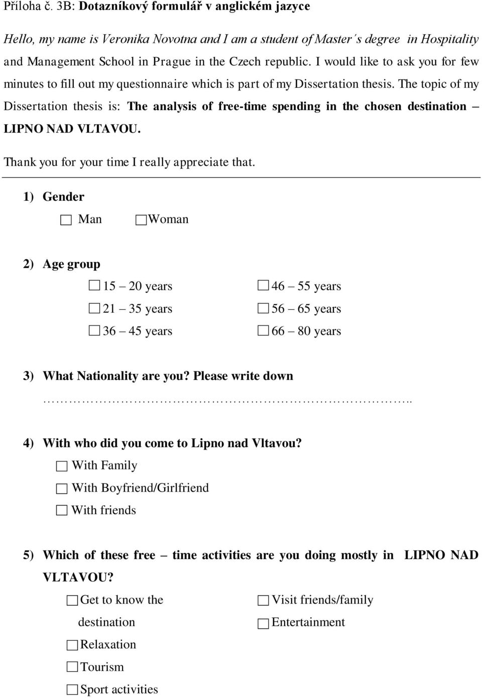 The topic of my Dissertation thesis is: The analysis of free-time spending in the chosen destination LIPNO NAD VLTAVOU. Thank you for your time I really appreciate that.