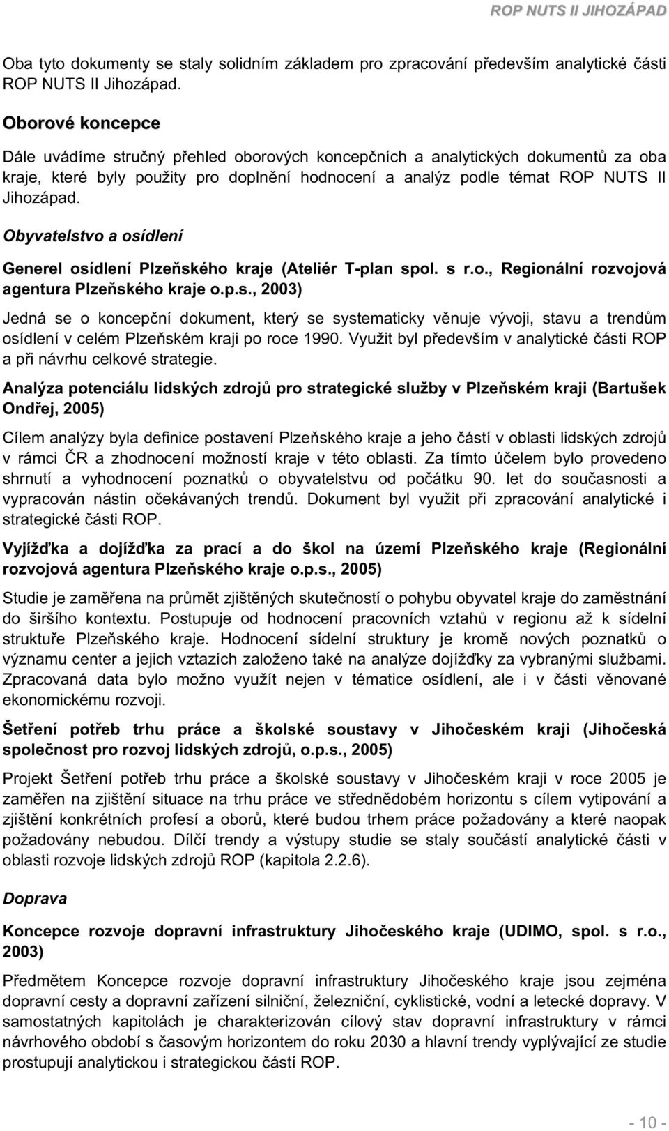 Obyvatelstvo a osídlení Generel osídlení Plzeského kraje (Ateliér T-plan spol. s r.o., Regionální rozvojová agentura Plzeského kraje o.p.s., 2003) Jedná se o koncepní dokument, který se systematicky vnuje vývoji, stavu a trendm osídlení v celém Plzeském kraji po roce 1990.