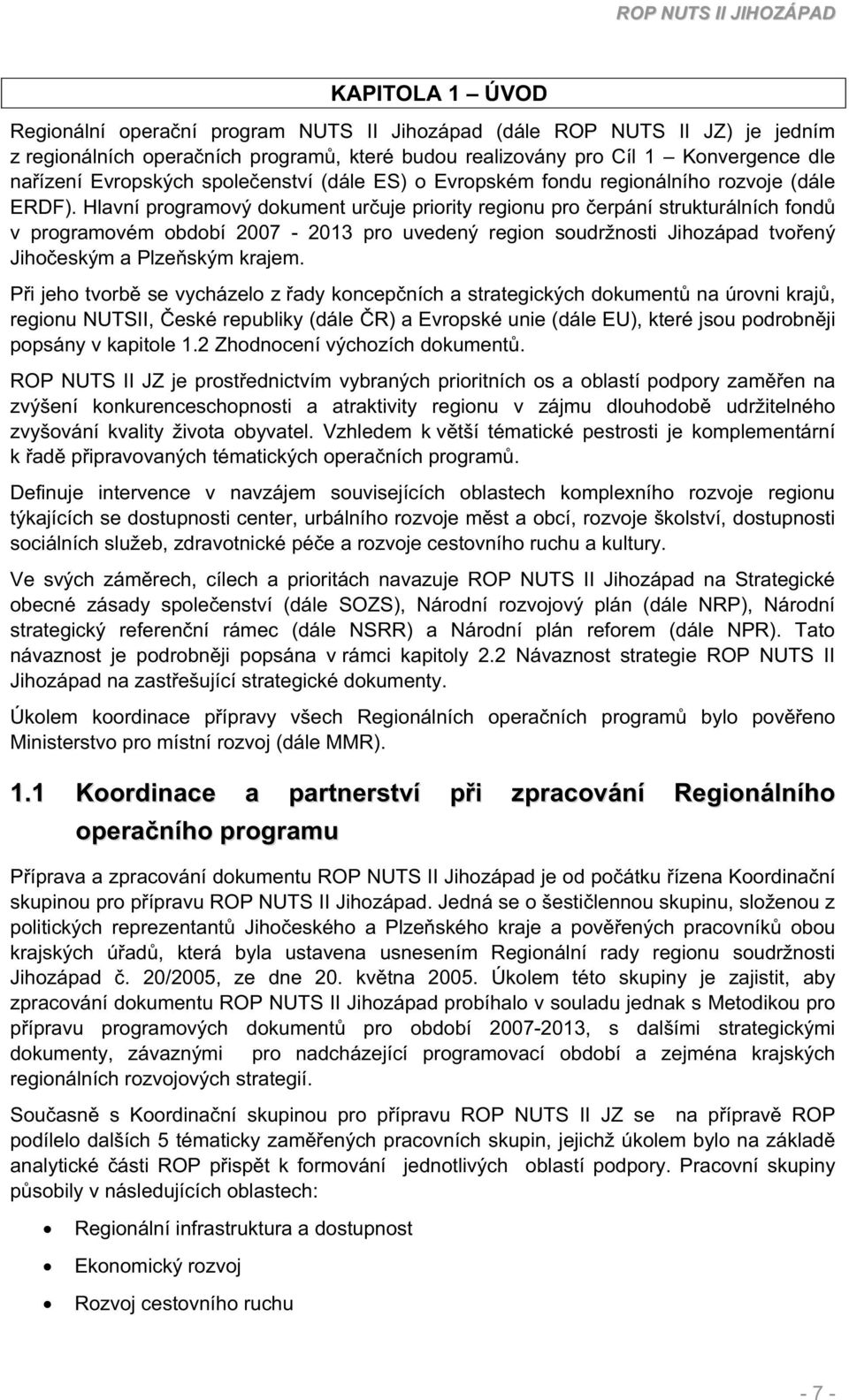 Hlavní programový dokument uruje priority regionu pro erpání strukturálních fond v programovém období 2007-2013 pro uvedený region soudržnosti Jihozápad tvoený Jihoeským a Plzeským krajem.