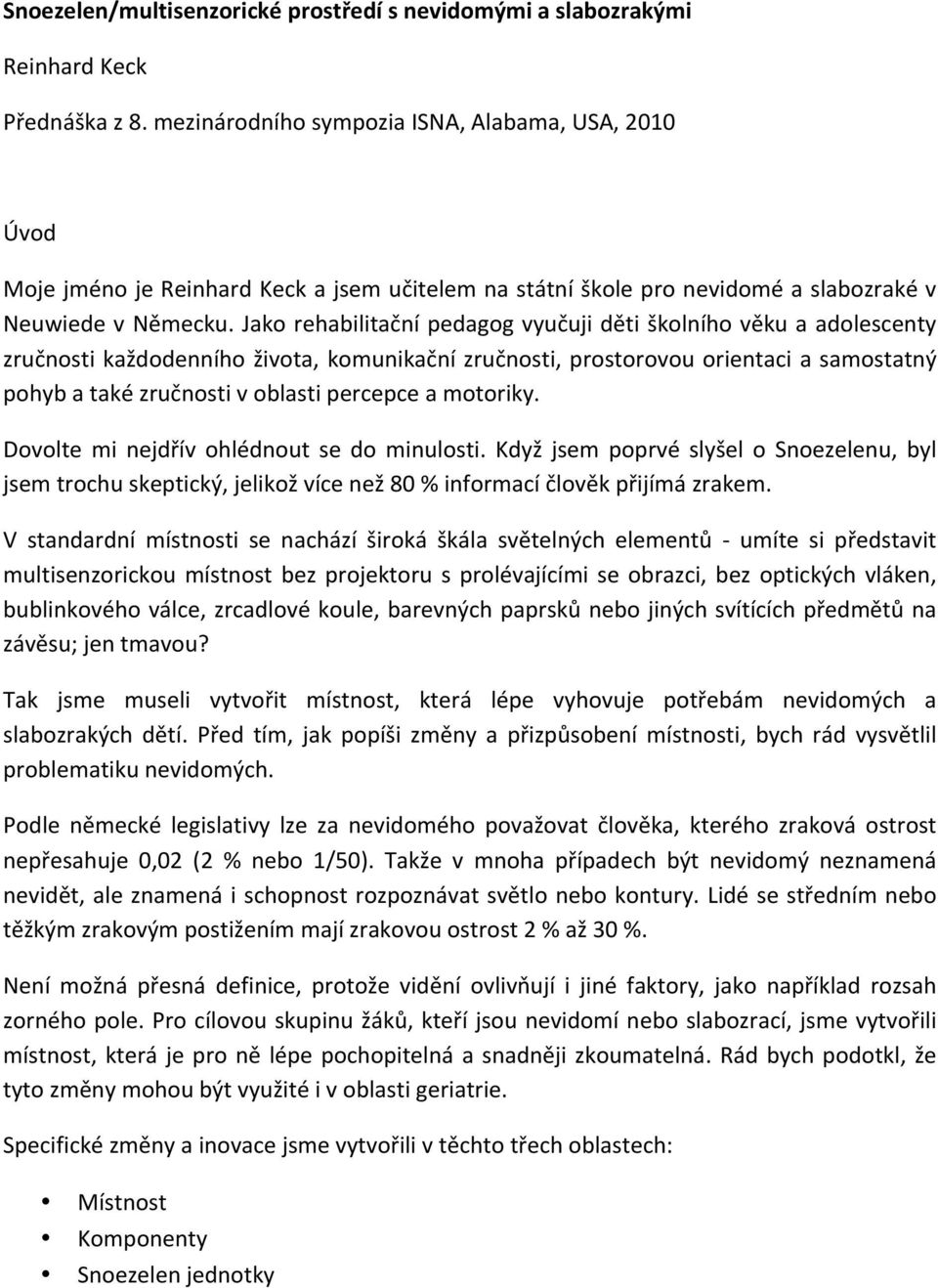 Jako rehabilitační pedagog vyučuji děti školního věku a adolescenty zručnosti každodenního života, komunikační zručnosti, prostorovou orientaci a samostatný pohyb a také zručnosti v oblasti percepce