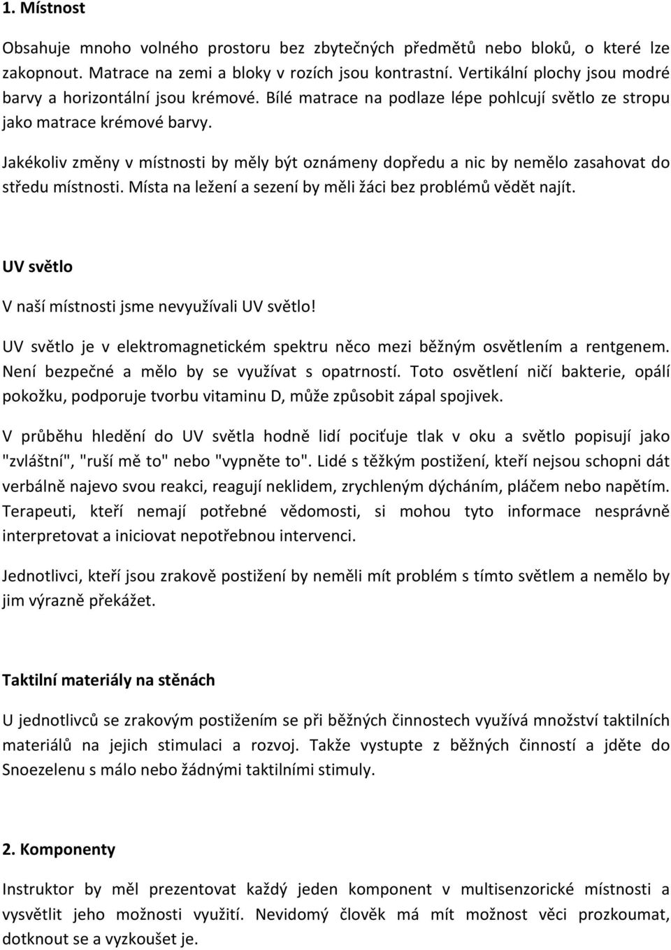 Jakékoliv změny v místnosti by měly být oznámeny dopředu a nic by nemělo zasahovat do středu místnosti. Místa na ležení a sezení by měli žáci bez problémů vědět najít.