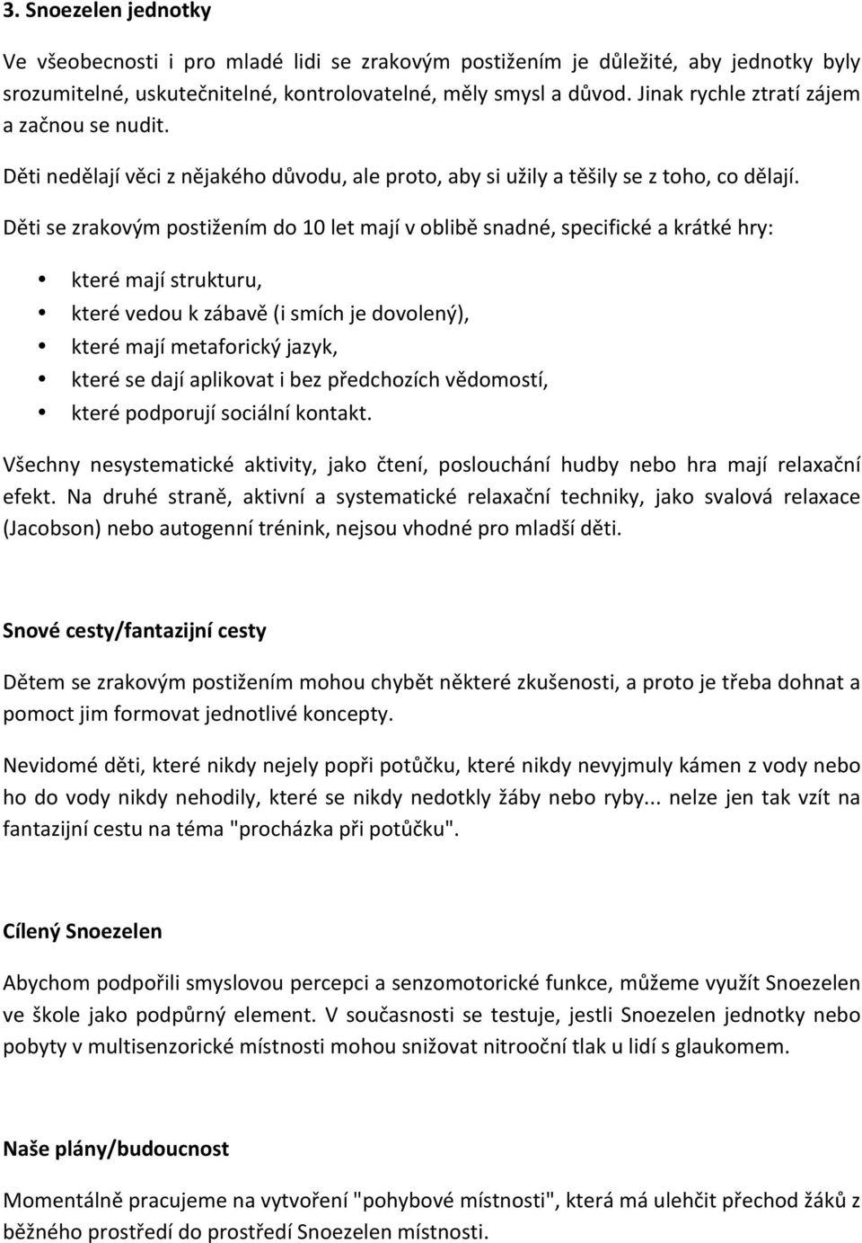 Děti se zrakovým postižením do 10 let mají v oblibě snadné, specifické a krátké hry: které mají strukturu, které vedou k zábavě (i smích je dovolený), které mají metaforický jazyk, které se dají