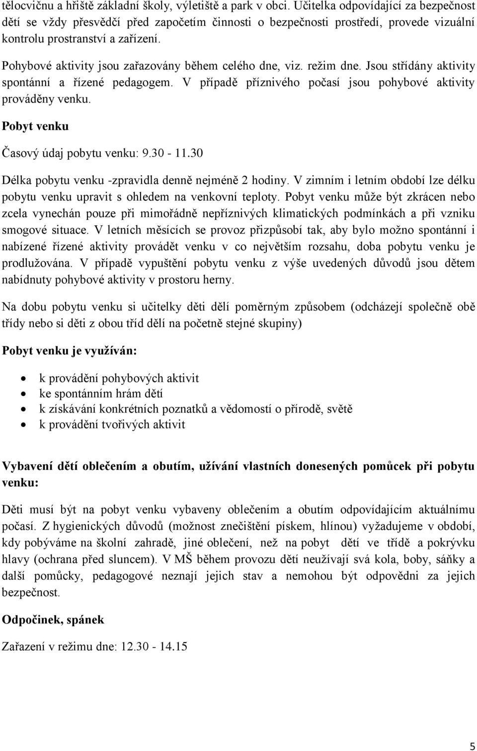 Pohybové aktivity jsou zařazovány během celého dne, viz. režim dne. Jsou střídány aktivity spontánní a řízené pedagogem. V případě příznivého počasí jsou pohybové aktivity prováděny venku.