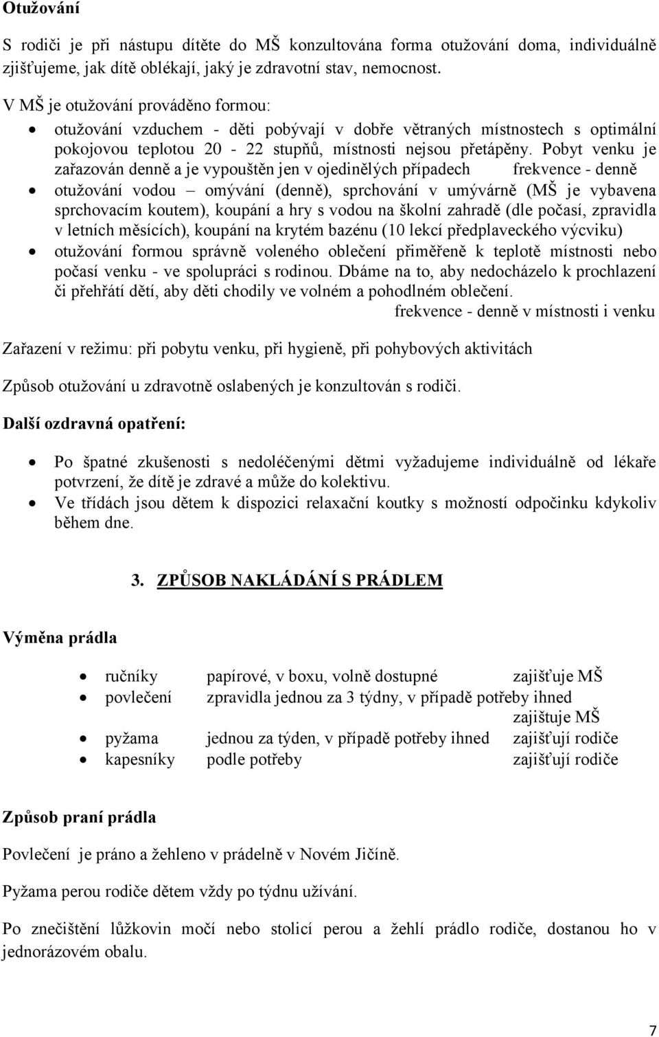 Pobyt venku je zařazován denně a je vypouštěn jen v ojedinělých případech frekvence - denně otužování vodou omývání (denně), sprchování v umývárně (MŠ je vybavena sprchovacím koutem), koupání a hry s