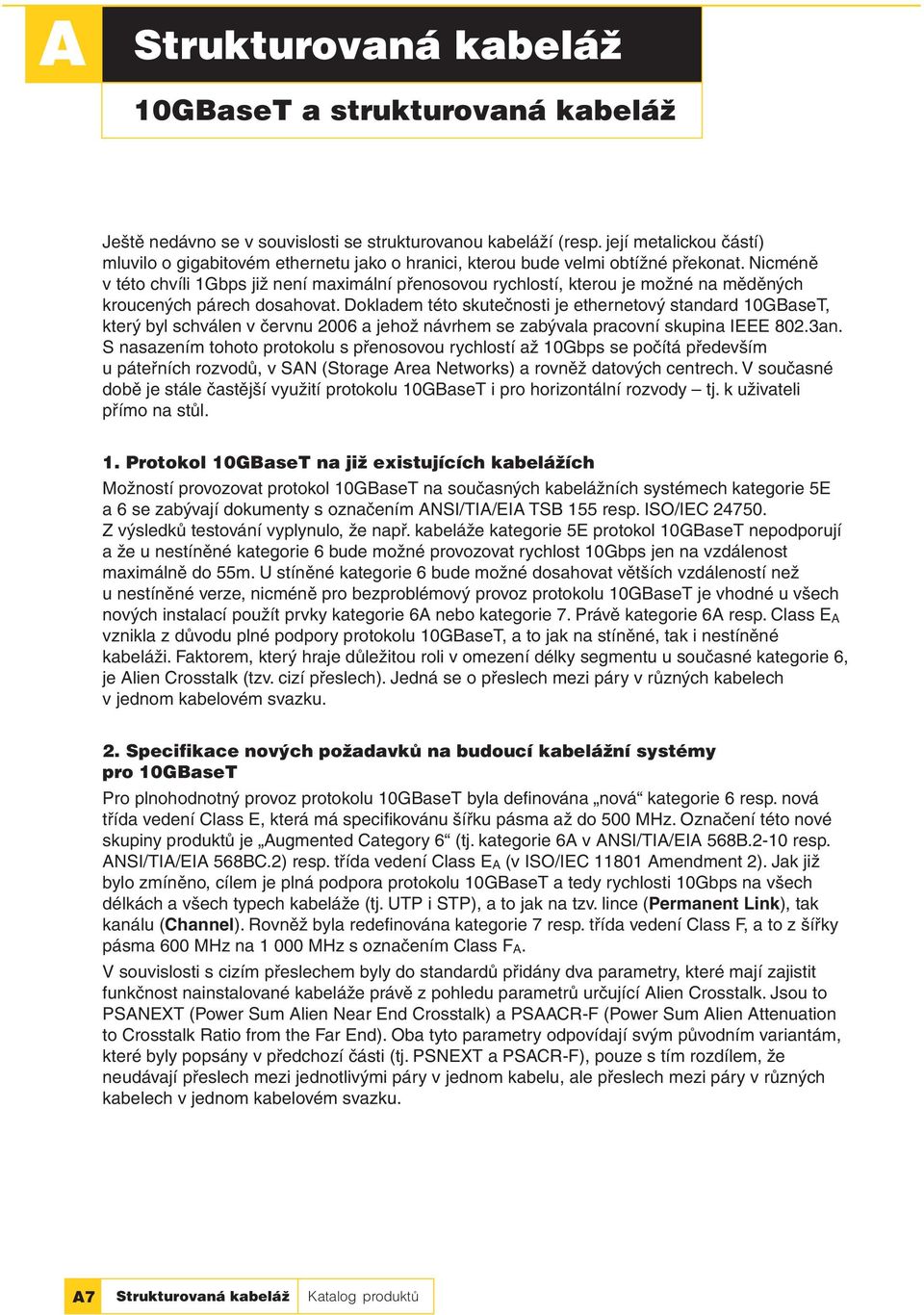 Nicméně v této chvíli 1Gbps již není maximální přenosovou rychlostí, kterou je možné na měděných kroucených párech dosahovat.