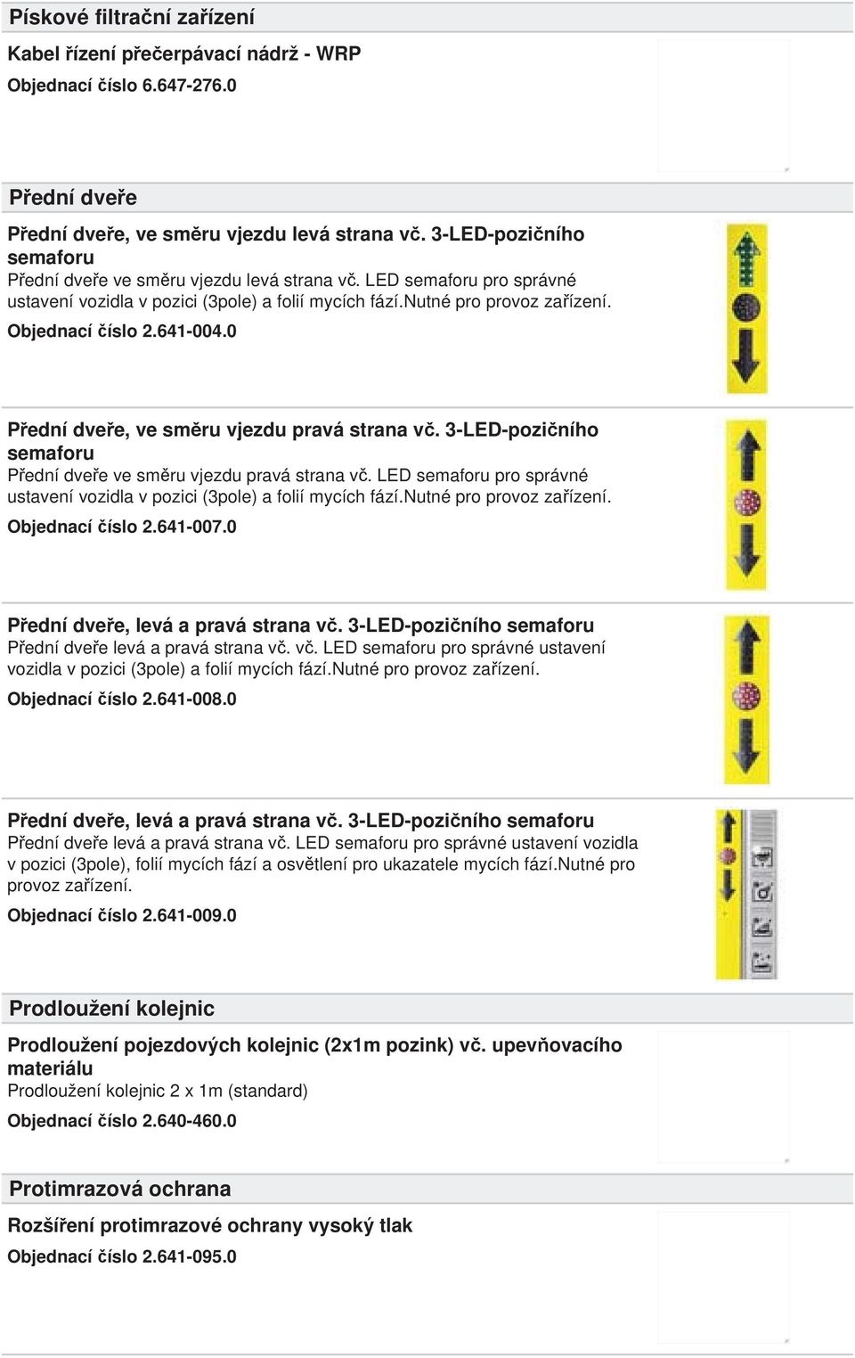 0 P ední dve e, ve sm ru vjezdu pravá strana v. 3-LED-pozi ního semaforu P ední dve e ve sm ru vjezdu pravá strana v. LED semaforu pro správné ustavení vozidla v pozici (3pole) a folií mycích fází.