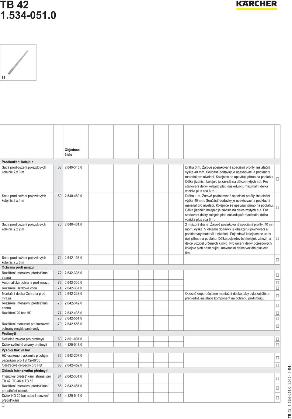 Délka jízdních kolejnic je závislá na délce mytých aut. Pro stanovení délky kolejnic platí následující: maximální délka vozidla plus cca 6 m. 69 2.640-460.0 Dráha 1 m.