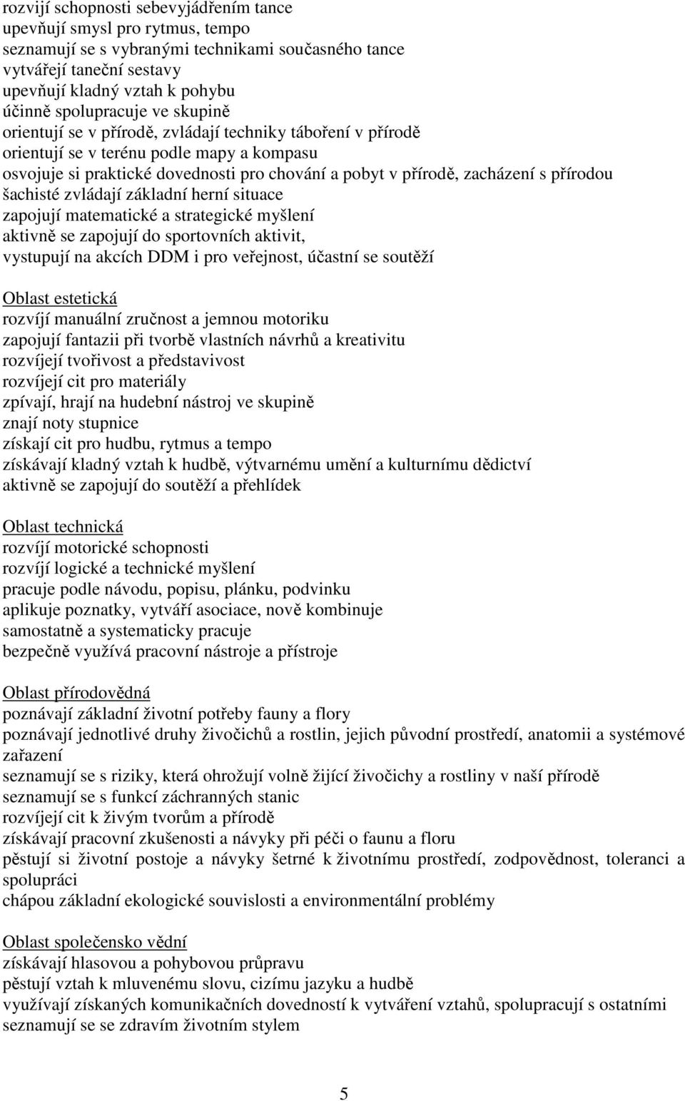 zacházení s přírodou šachisté zvládají základní herní situace zapojují matematické a strategické myšlení aktivně se zapojují do sportovních aktivit, vystupují na akcích DDM i pro veřejnost, účastní