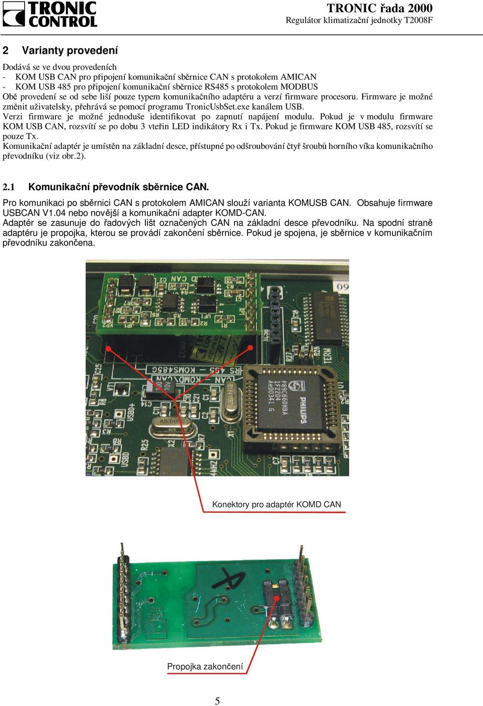 Verzi firmware je možné jednoduše identifikovat po zapnutí napájení modulu. Pokud je v modulu firmware KOM USB CAN, rozsvítí se po dobu 3 vteřin LED indikátory Rx i Tx.