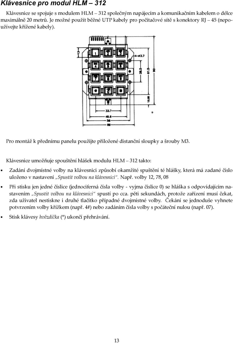 Klávesnice umožňuje spouštění hlášek modulu HLM 312 takto: Zadání dvojmístné volby na klávesnici způsobí okamžité spuštění té hlášky, která má zadané číslo uloženo v nastavení Spustit volbou na