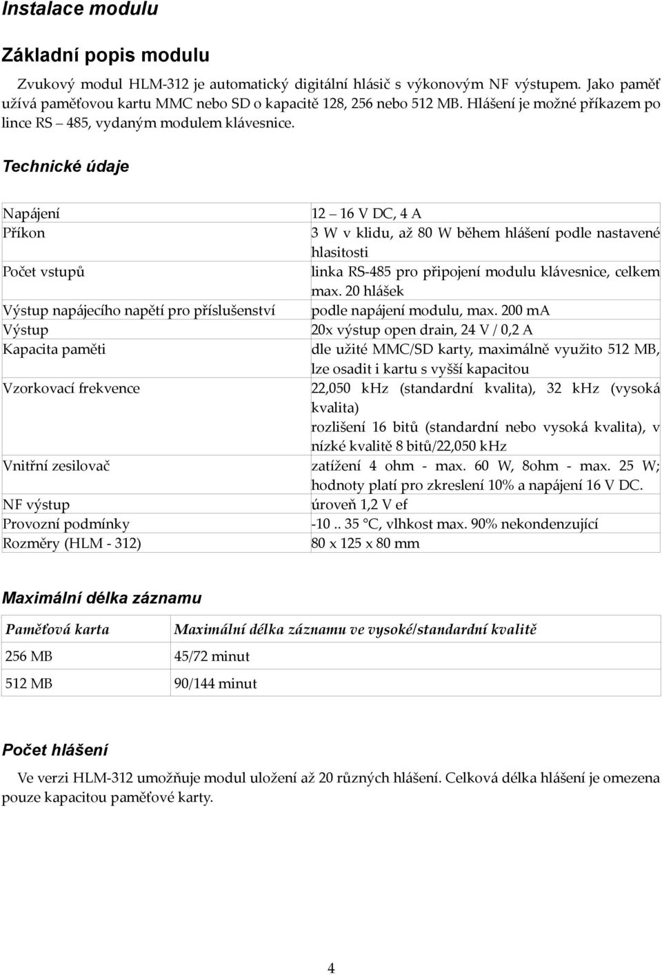 Technické údaje Napájení 12 16 V DC, 4 A Příkon 3 W v klidu, až 80 W během hlášení podle nastavené hlasitosti Počet vstupů linka RS-485 pro připojení modulu klávesnice, celkem max.