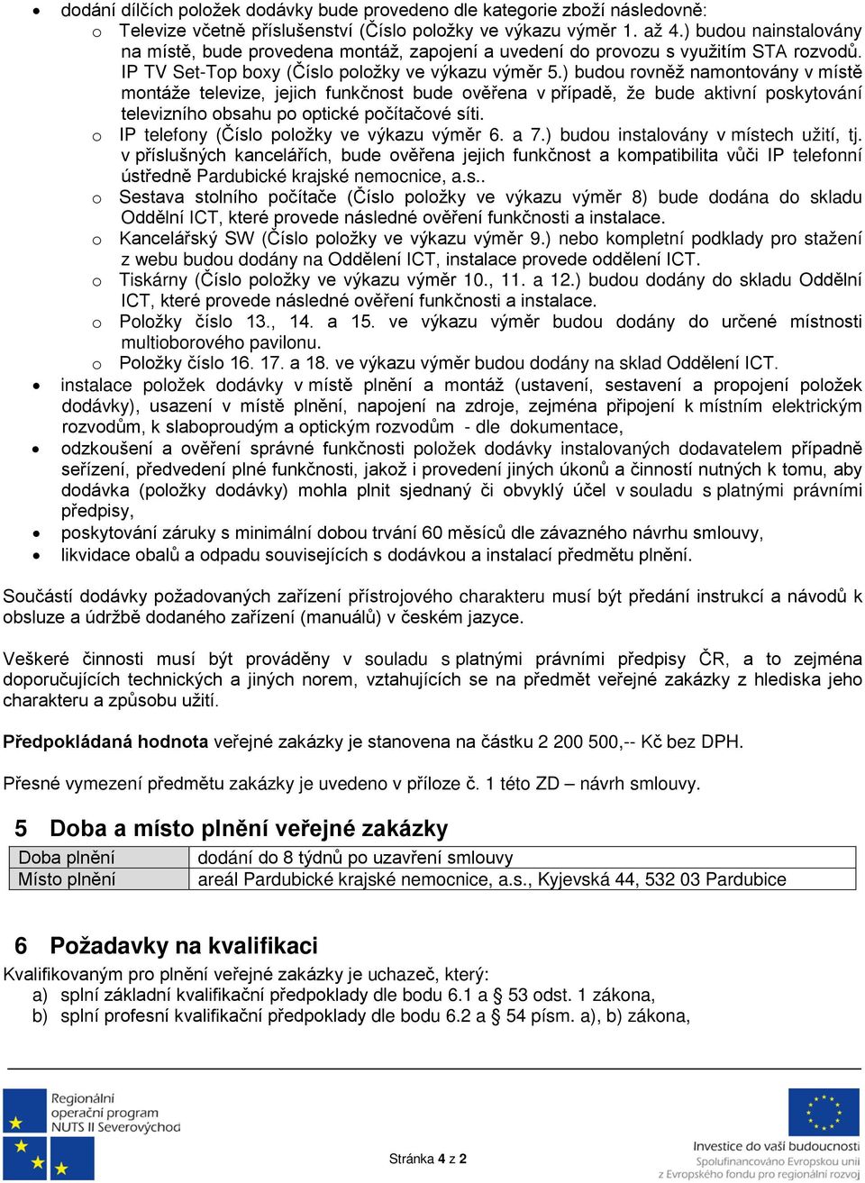 ) budou rovněž namontovány v místě montáže televize, jejich funkčnost bude ověřena v případě, že bude aktivní poskytování televizního obsahu po optické počítačové síti.