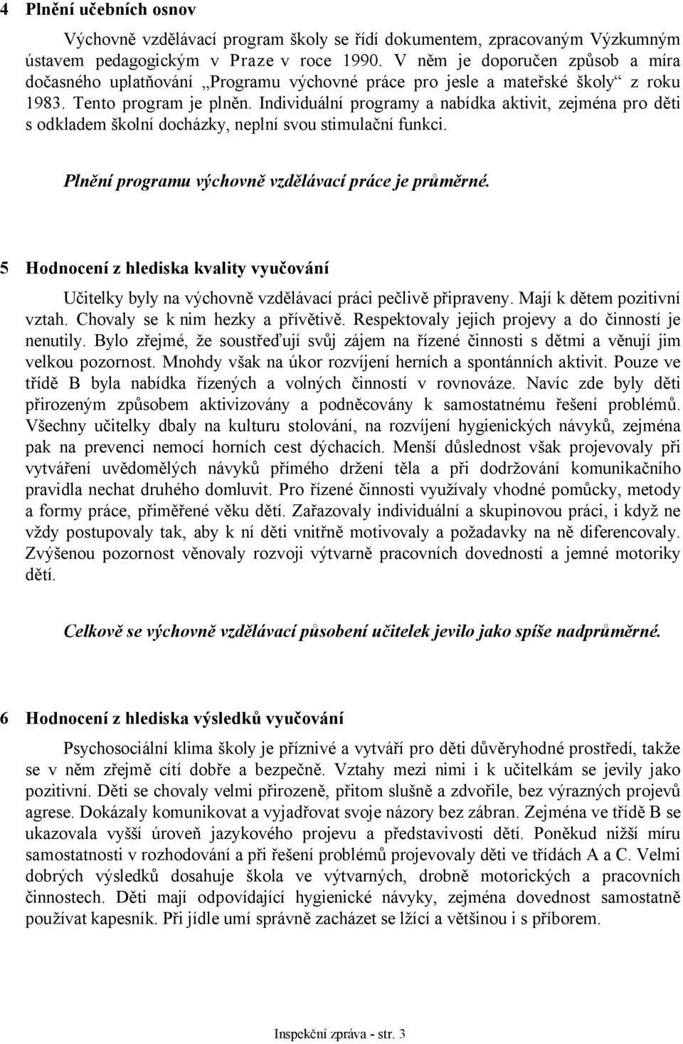 Individuální programy a nabídka aktivit, zejména pro děti s odkladem školní docházky, neplní svou stimulační funkci. Plnění programu výchovně vzdělávací práce je průměrné.