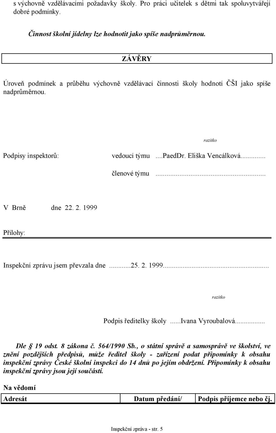 .. V Brně dne 22. 2. 1999 Přílohy: Inspekční zprávu jsem převzala dne...25. 2. 1999... razítko Podpis ředitelky školy...ivana Vyroubalová... Dle 19 odst. 8 zákona č. 564/1990 Sb.