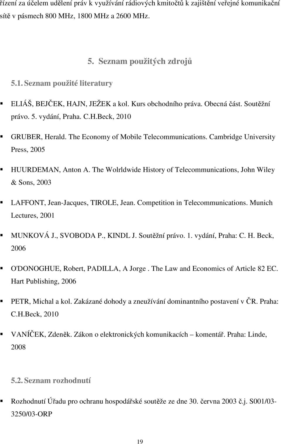 Cambridge University Press, 2005 HUURDEMAN, Anton A. The Wolrldwide History of Telecommunications, John Wiley & Sons, 2003 LAFFONT, Jean-Jacques, TIROLE, Jean. Competition in Telecommunications.