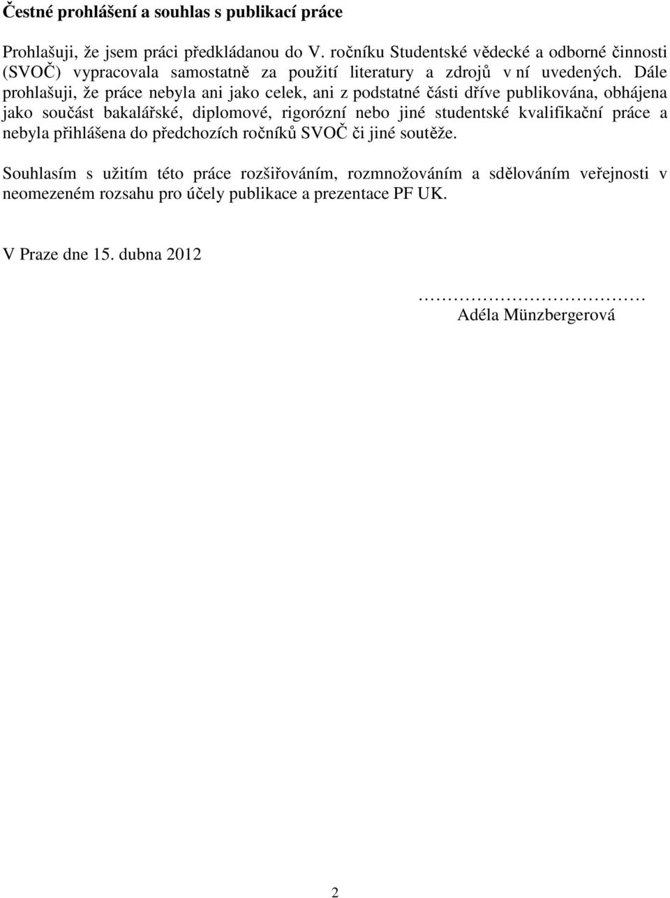 Dále prohlašuji, že práce nebyla ani jako celek, ani z podstatné části dříve publikována, obhájena jako součást bakalářské, diplomové, rigorózní nebo jiné