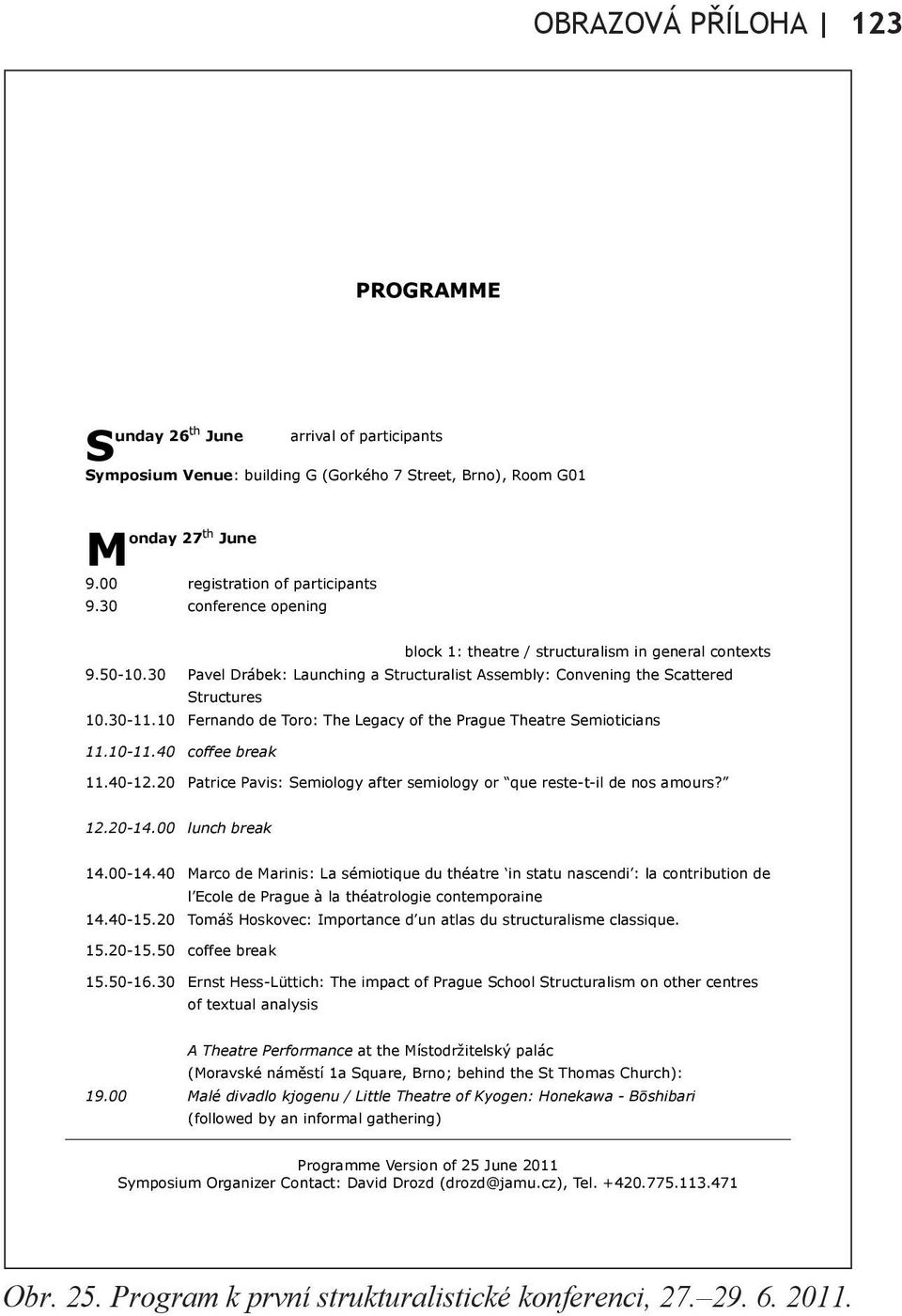 10 Fernando de Toro: The Legacy of the Prague Theatre Semioticians 11.10-11.40 coffee break 11.40-12.20 Patrice Pavis: Semiology after semiology or que reste-t-il de nos amours? 12.20-14.
