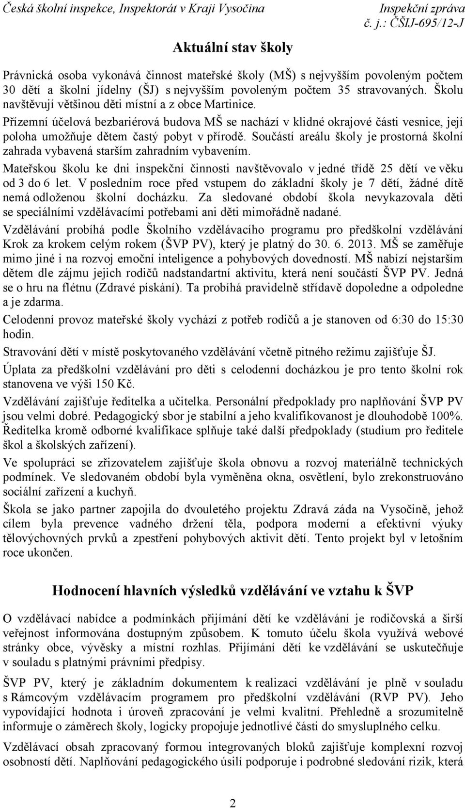 Součástí areálu školy je prostorná školní zahrada vybavená starším zahradním vybavením. Mateřskou školu ke dni inspekční činnosti navštěvovalo v jedné třídě 25 dětí ve věku od 3 do 6 let.