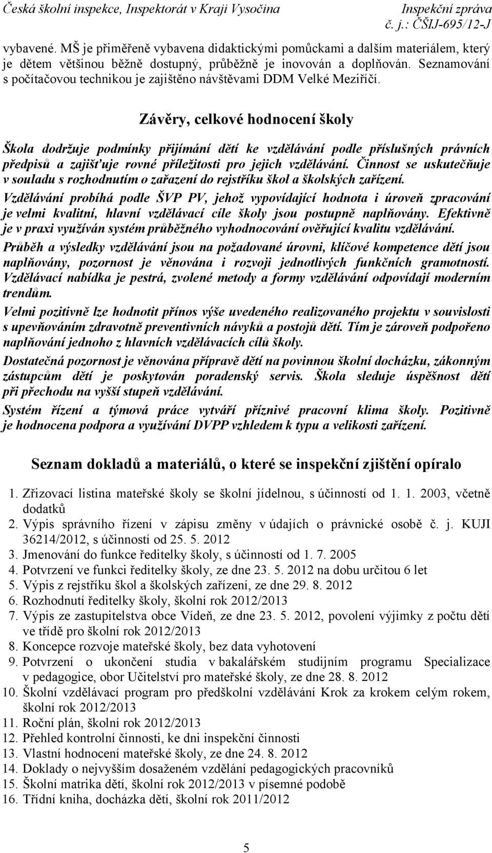 Závěry, celkové hodnocení školy Škola dodržuje podmínky přijímání dětí ke vzdělávání podle příslušných právních předpisů a zajišťuje rovné příležitosti pro jejich vzdělávání.