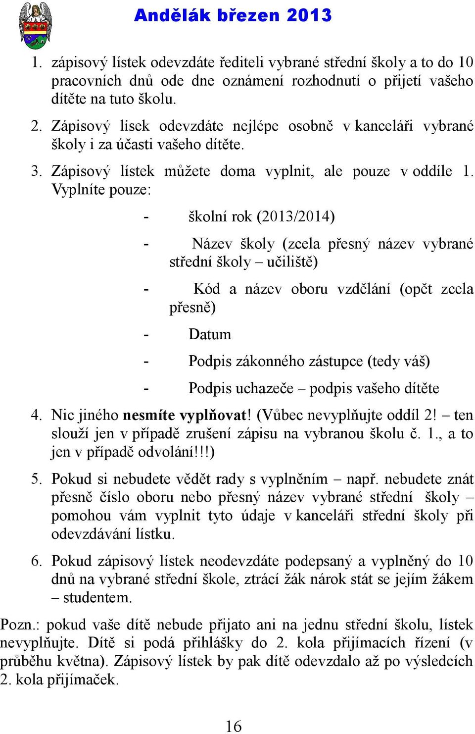 Vyplníte pouze: - školní rok (2013/2014) - Název školy (zcela přesný název vybrané střední školy učiliště) - Kód a název oboru vzdělání (opět zcela přesně) - Datum - Podpis zákonného zástupce (tedy