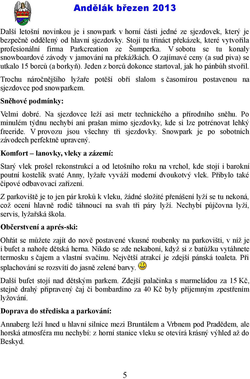 O zajímavé ceny (a sud piva) se utkalo 15 borců (a borkyň). Jeden z borců dokonce startoval, jak ho pánbůh stvořil.