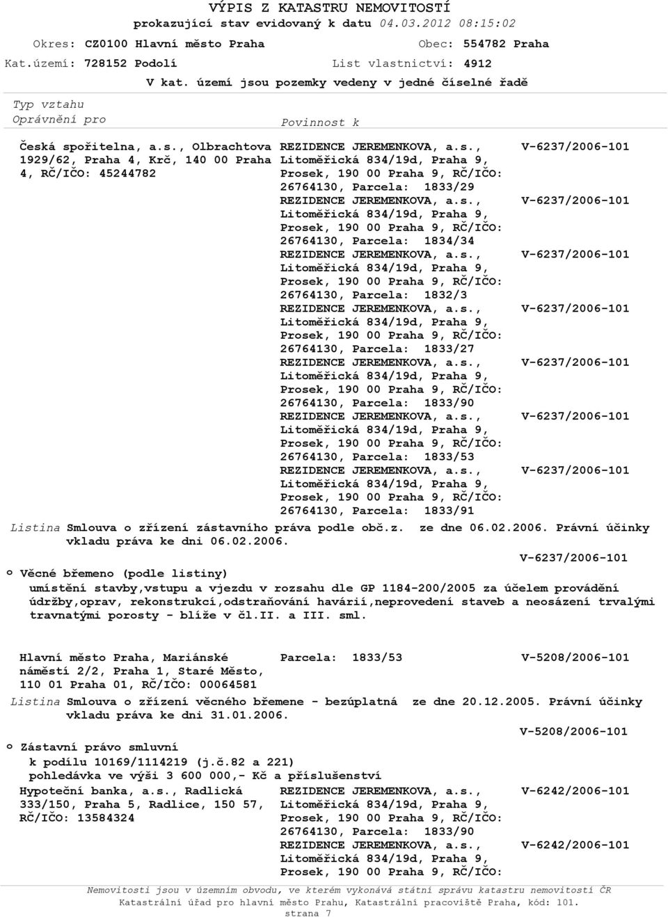 území jsu pzemky vedeny v jedné číselné řadě V-6237/2006-101 V-6237/2006-101 V-6237/2006-101 V-6237/2006-101 V-6237/2006-101 V-6237/2006-101 V-6237/2006-101 Listina Smluva zřízení zástavníh práva