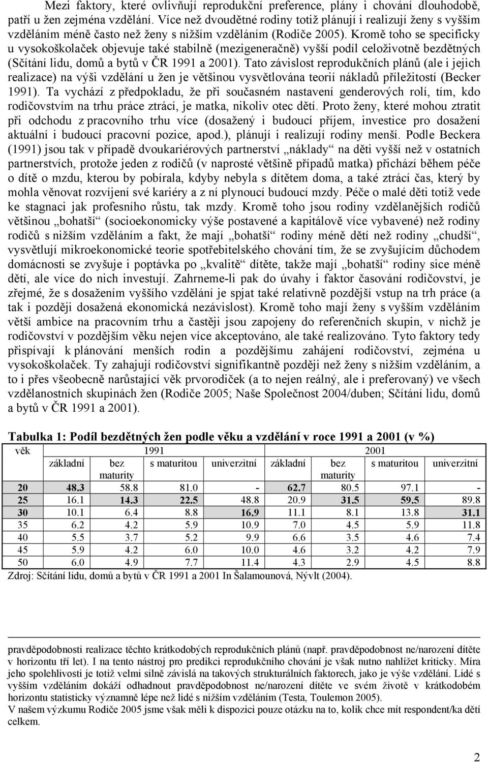 Kromě toho se specificky u vysokoškolaček objevuje také stabilně (mezigeneračně) vyšší podíl celoživotně bezdětných (Sčítání lidu, domů a bytů v ČR 1991 a 2001).