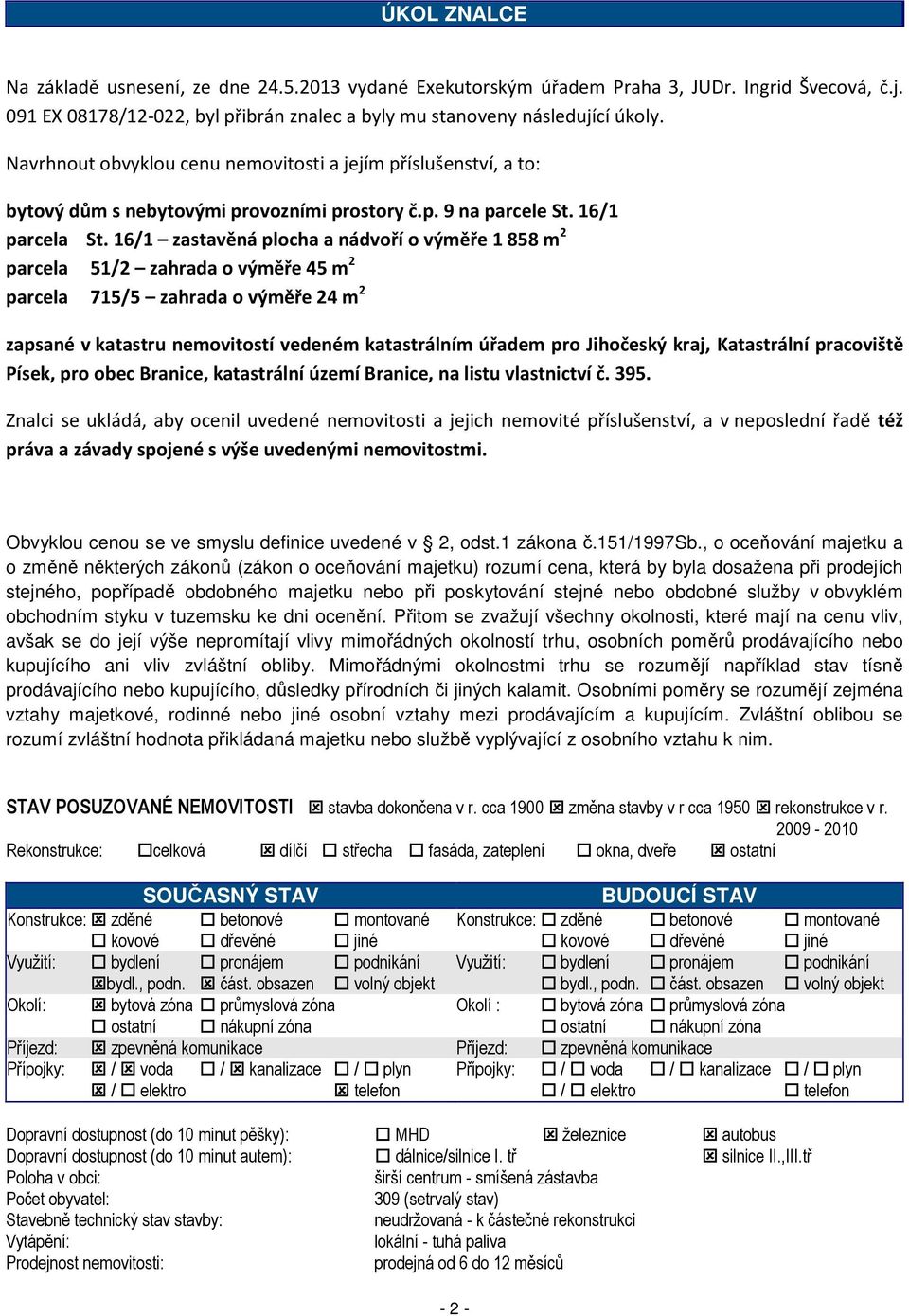 16/1 zastavěná plocha a nádvoří o výměře 1 858 m 2 parcela 51/2 zahrada o výměře 45 m 2 parcela 715/5 zahrada o výměře 24 m 2 zapsané v katastru nemovitostí vedeném katastrálním úřadem pro Jihočeský