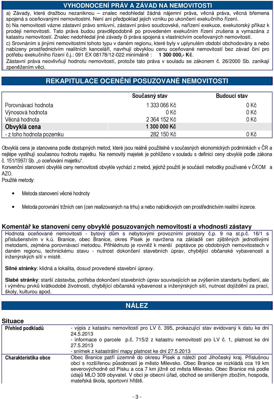 Tato práva budou pravděpodobně po provedeném exekučním řízení zrušena a vymazána z katastru nemovitostí. Znalec nedohledal jiné závady či práva spojená s vlastnictvím oceňovaných nemovitostí.