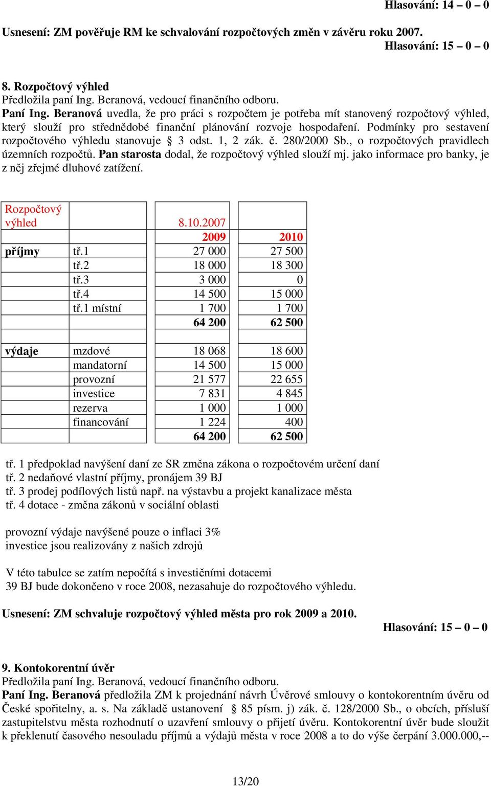 Podmínky pro sestavení rozpočtového výhledu stanovuje 3 odst. 1, 2 zák. č. 280/2000 Sb., o rozpočtových pravidlech územních rozpočtů. Pan starosta dodal, že rozpočtový výhled slouží mj.