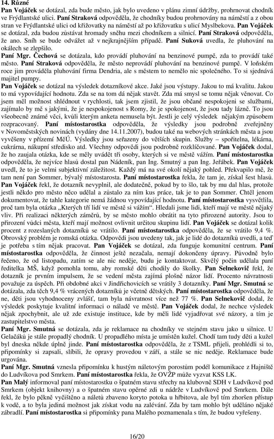 Pan Vojáček se dotázal, zda budou zůstávat hromady sněhu mezi chodníkem a silnicí. Paní Straková odpověděla, že ano. Sníh se bude odvážet až v nejkrajnějším případě.